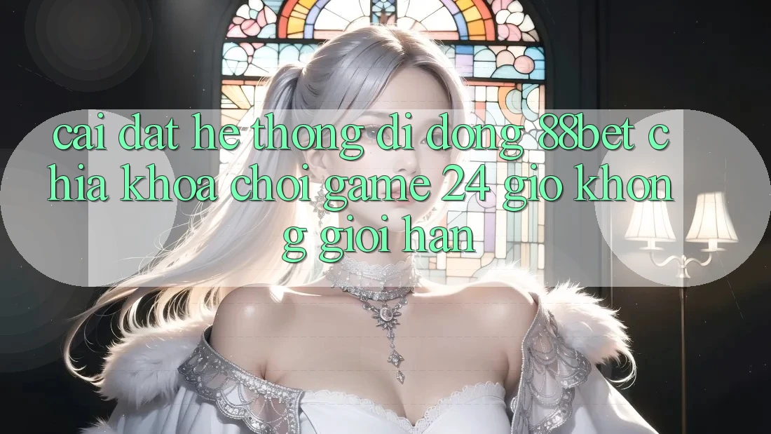 Cài đặt Hệ thống di động 88bet - Chìa Khóa Chơi Game 24 Giờ Không Giới Hạn