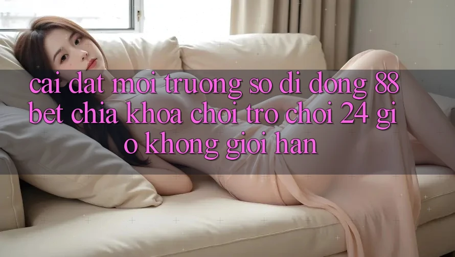 Cài đặt Môi trường số di động 88bet - Chìa Khóa Chơi Trò chơi 24 Giờ Không Giới Hạn