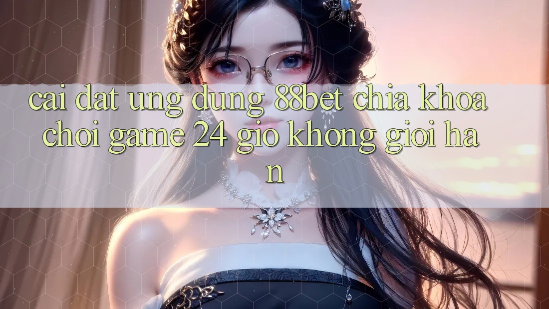 Cài đặt Ứng Dụng 88bet - Chìa Khóa Chơi Game 24 Giờ Không Giới Hạn