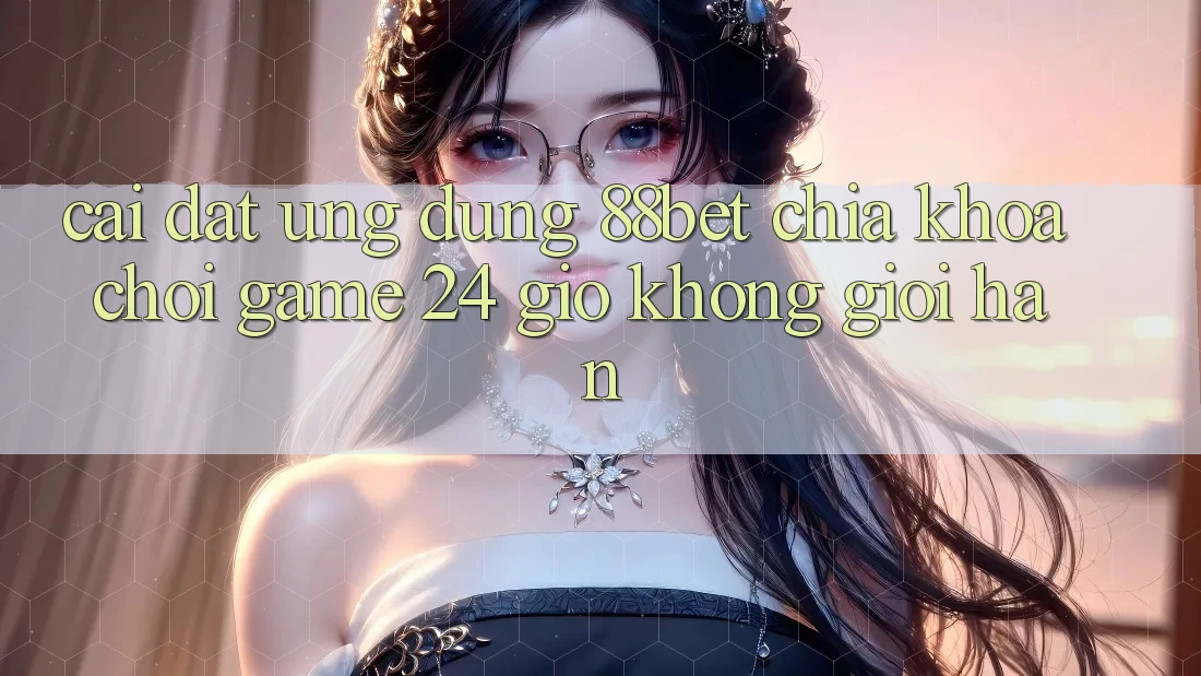 Cài đặt Ứng Dụng 88bet - Chìa Khóa Chơi Game 24 Giờ Không Giới Hạn