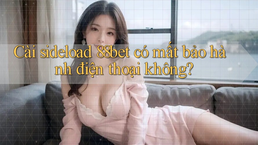 Cài sideload 88bet có mất bảo hành điện thoại không?