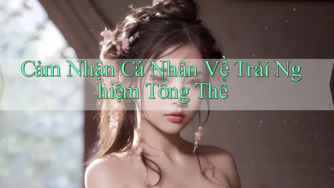 Cảm Nhận Cá Nhân Về Trải Nghiệm Tổng Thể