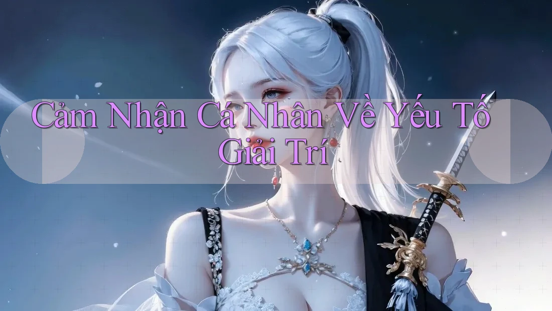 Cảm Nhận Cá Nhân Về Yếu Tố Giải Trí