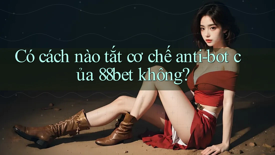 Có cách nào tắt cơ chế anti-bot của 88bet không?