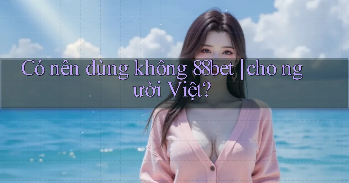 Có nên dùng không 88bet cho người Việt