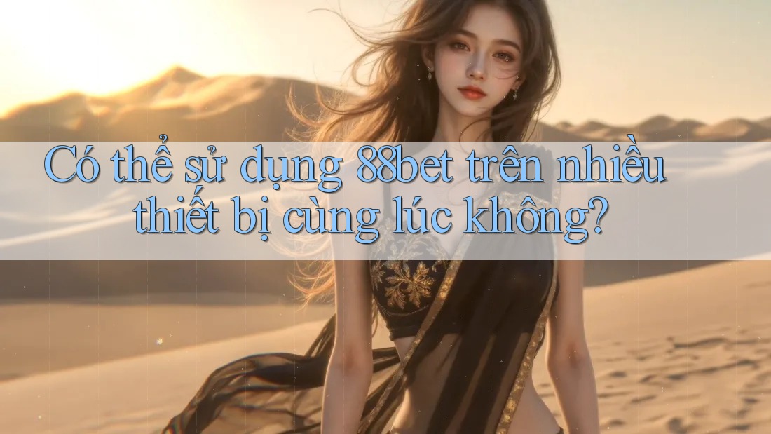 Có thể sử dụng 88bet trên nhiều thiết bị cùng lúc không? Có thể sử dụng 88bet trên nhiều thiết bị cùng lúc không?