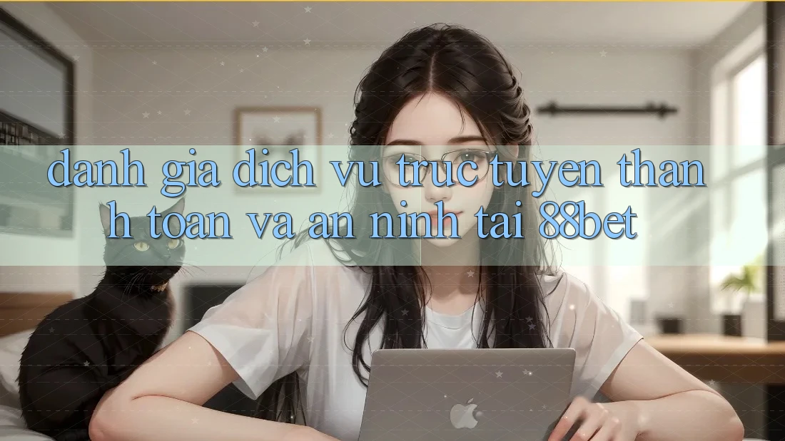Đánh Giá Dịch vụ trực tuyến Thanh toán Và An ninh Tại 88bet