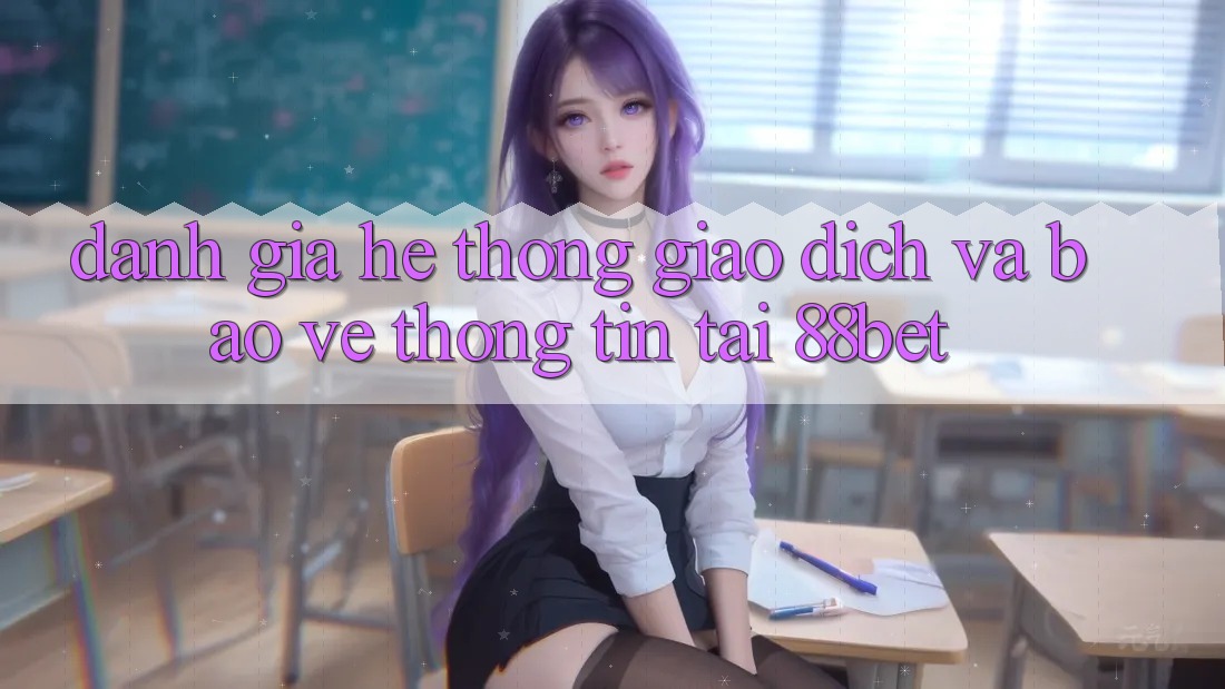Đánh Giá Hệ Thống Giao Dịch Và Bảo vệ thông tin Tại 88bet