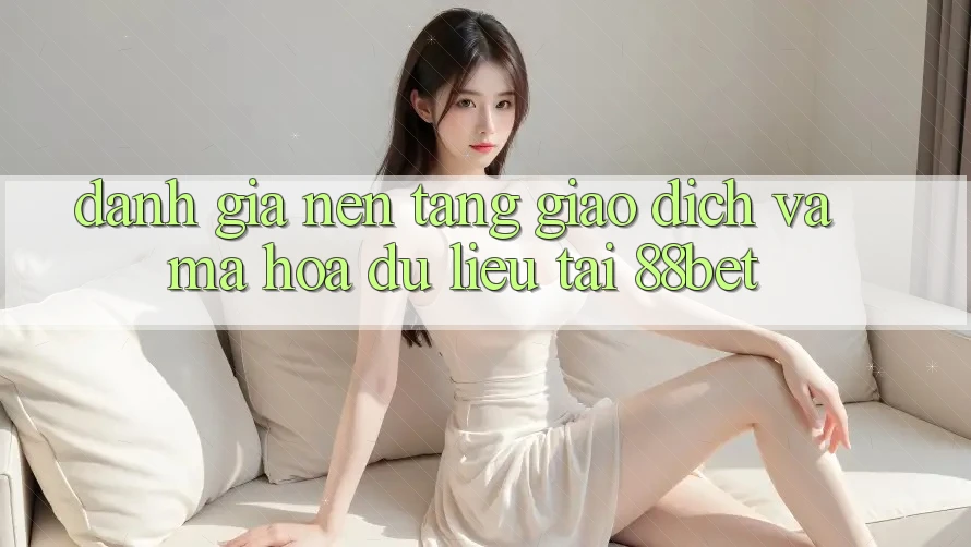 Đánh Giá Nền tảng Giao Dịch Và Mã hóa dữ liệu Tại 88bet