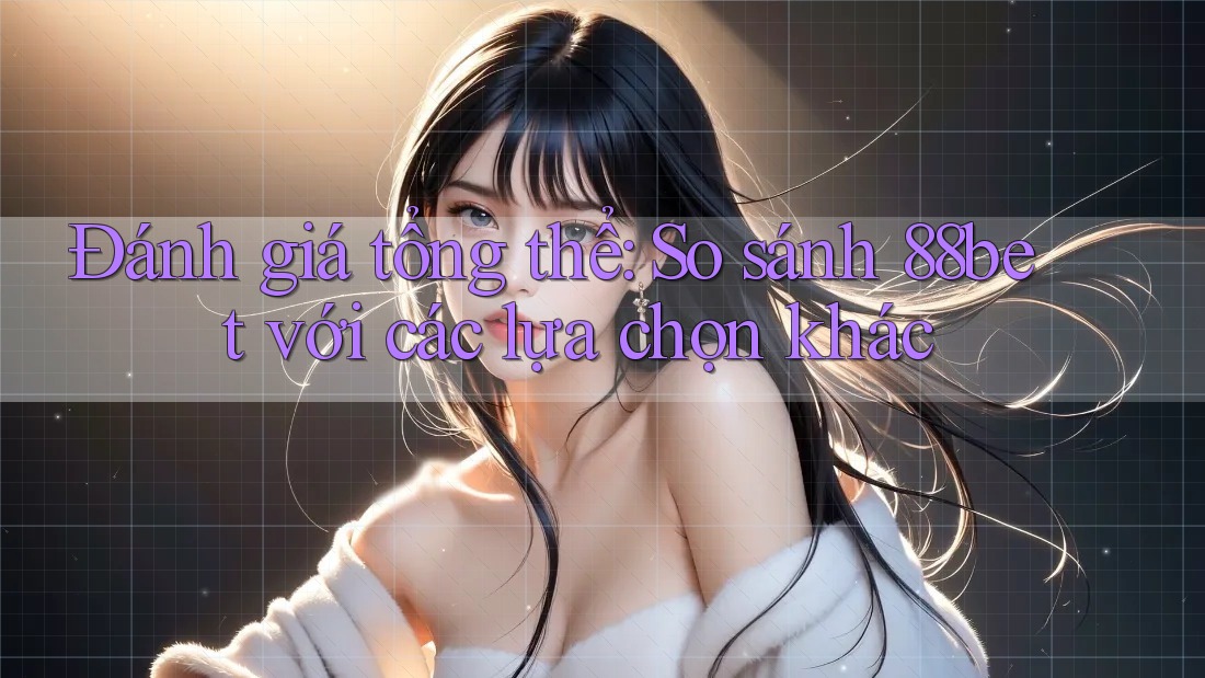 Đánh giá tổng thể: So sánh 88bet với các lựa chọn khác Đánh giá tổng thể: So sánh 88bet với các lựa chọn khác