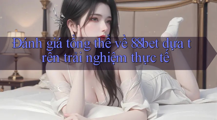 Đánh giá tổng thể về 88bet dựa trên trải nghiệm thực tế Đánh giá tổng thể về 88bet dựa trên trải nghiệm thực tế