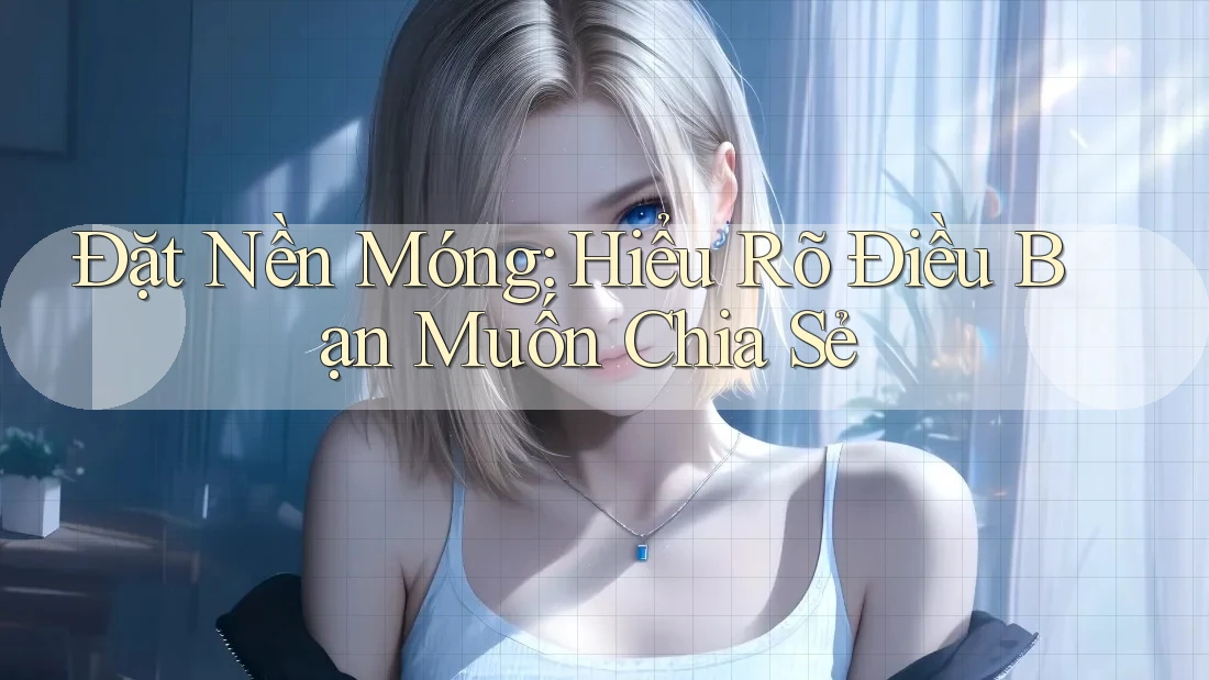 Đặt Nền Móng: Hiểu Rõ Điều Bạn Muốn Chia Sẻ