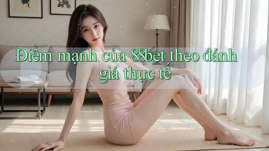 Điểm mạnh của 88bet theo đánh giá thực tế Điểm mạnh của 88bet theo đánh giá thực tế