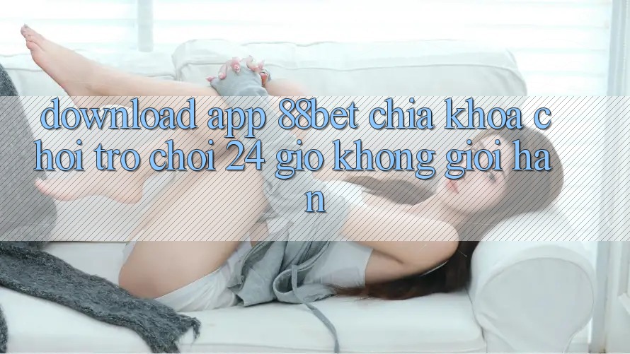 Download App 88bet - Chìa Khóa Chơi Trò chơi 24 Giờ Không Giới Hạn