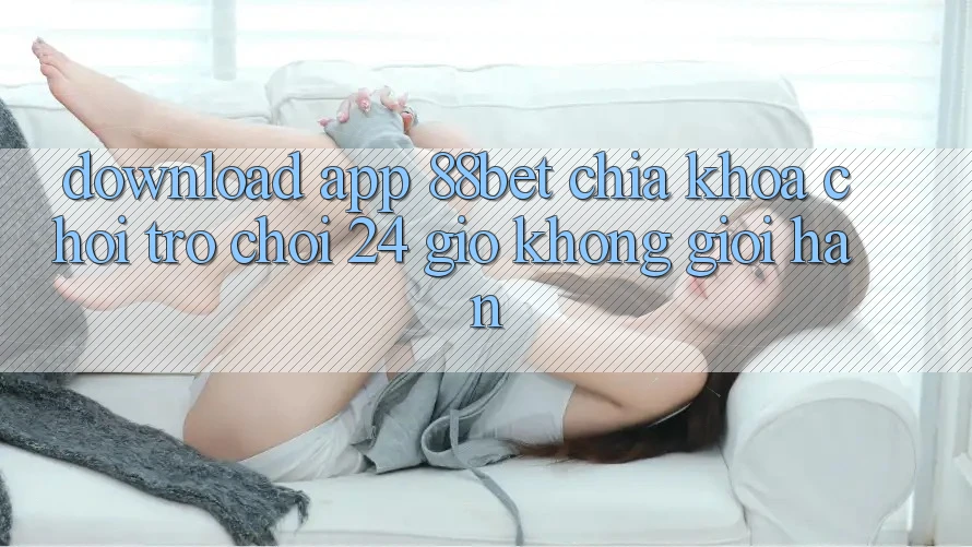 Download App 88bet - Chìa Khóa Chơi Trò chơi 24 Giờ Không Giới Hạn