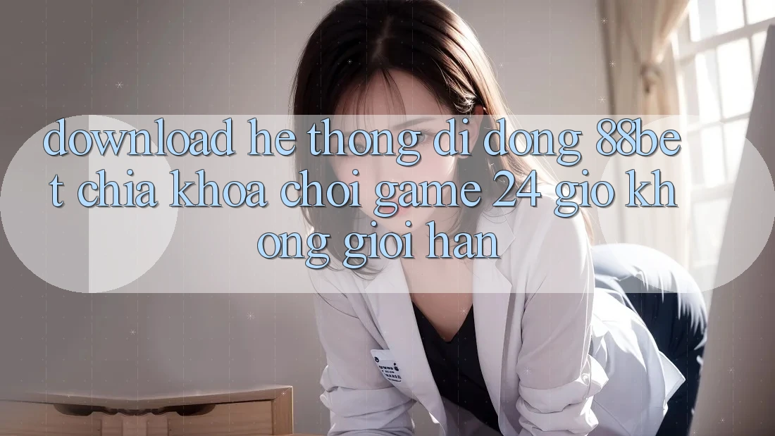 Download Hệ thống di động 88bet - Chìa Khóa Chơi Game 24 Giờ Không Giới Hạn