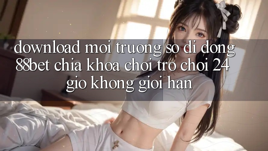 Download Môi trường số di động 88bet - Chìa Khóa Chơi Trò chơi 24 Giờ Không Giới Hạn Download Môi trường số di động 88bet - Chìa Khóa Chơi Trò chơi 24 Giờ Không Giới Hạn