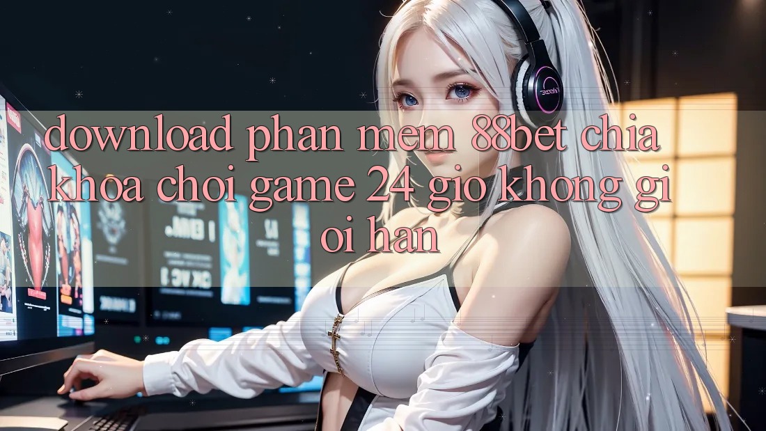 Download Phần mềm 88bet - Chìa Khóa Chơi Game 24 Giờ Không Giới Hạn