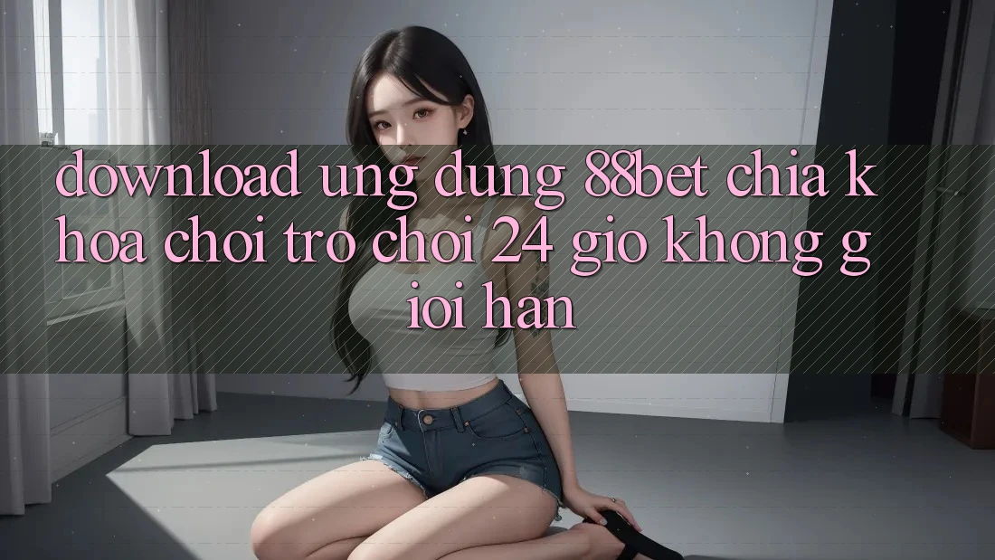Download Ứng Dụng 88bet - Chìa Khóa Chơi Trò chơi 24 Giờ Không Giới Hạn