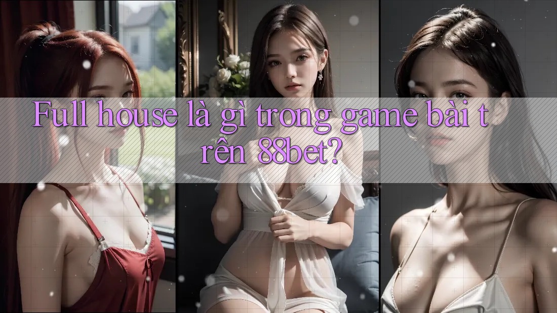 Full house là gì trong game bài trên 88bet?