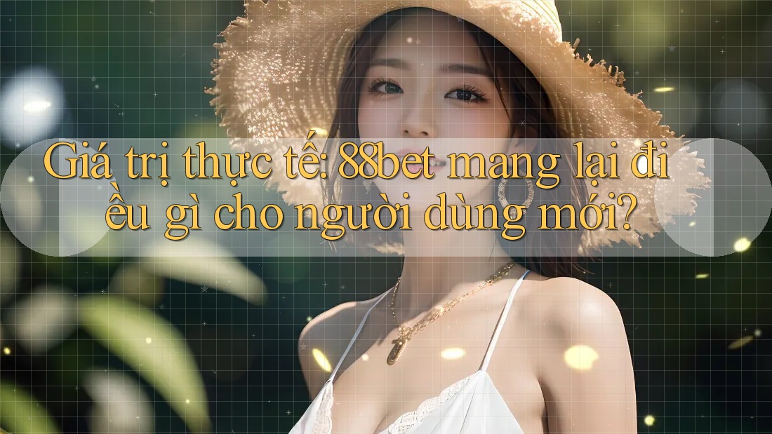 Giá trị thực tế: 88bet mang lại điều gì cho người dùng mới? Giá trị thực tế: 88bet mang lại điều gì cho người dùng mới?