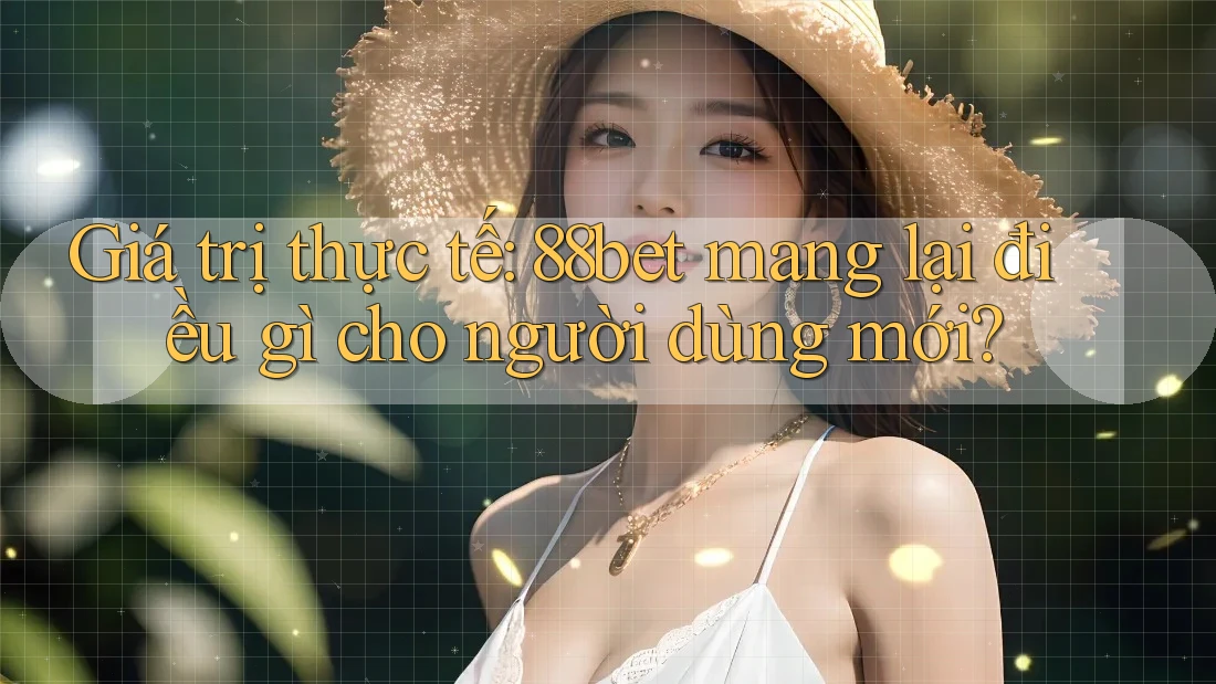 Giá trị thực tế: 88bet mang lại điều gì cho người dùng mới? Giá trị thực tế: 88bet mang lại điều gì cho người dùng mới?