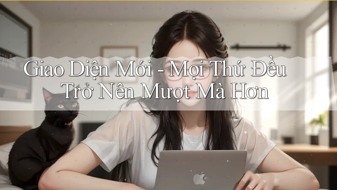 Giao Diện Mới - Mọi Thứ Đều Trở Nên Mượt Mà Hơn Giao Diện Mới - Mọi Thứ Đều Trở Nên Mượt Mà Hơn