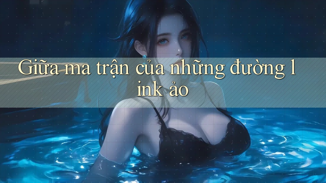 Giữa ma trận của những đường link ảo