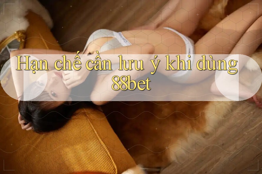 Hạn chế cần lưu ý khi dùng 88bet