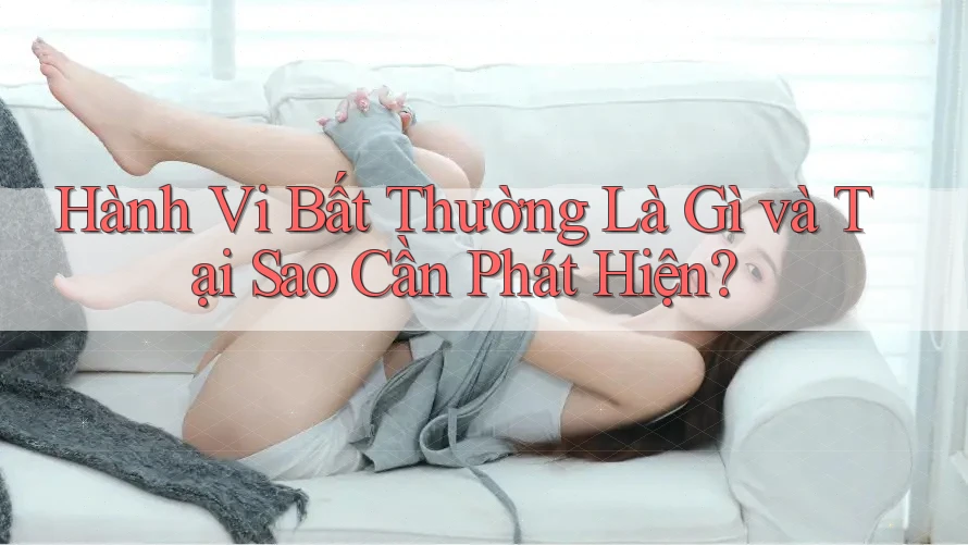 Hành Vi Bất Thường Là Gì và Tại Sao Cần Phát Hiện?