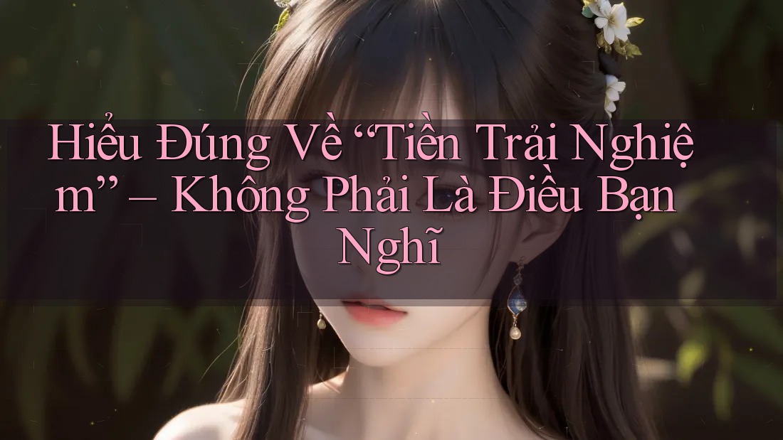 Hiểu Đúng Về “Tiền Trải Nghiệm” – Không Phải Là Điều Bạn Nghĩ