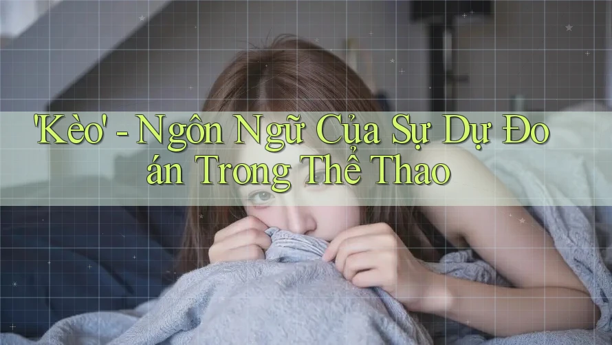 'Kèo' - Ngôn Ngữ Của Sự Dự Đoán Trong Thể Thao
