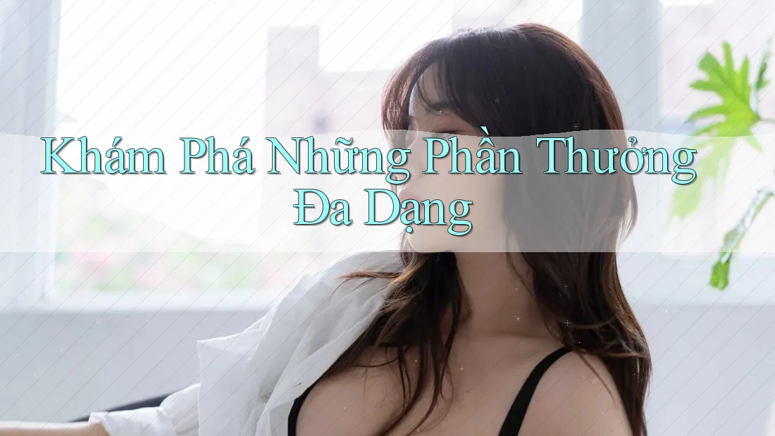 Khám Phá Những Phần Thưởng Đa Dạng Khám Phá Những Phần Thưởng Đa Dạng