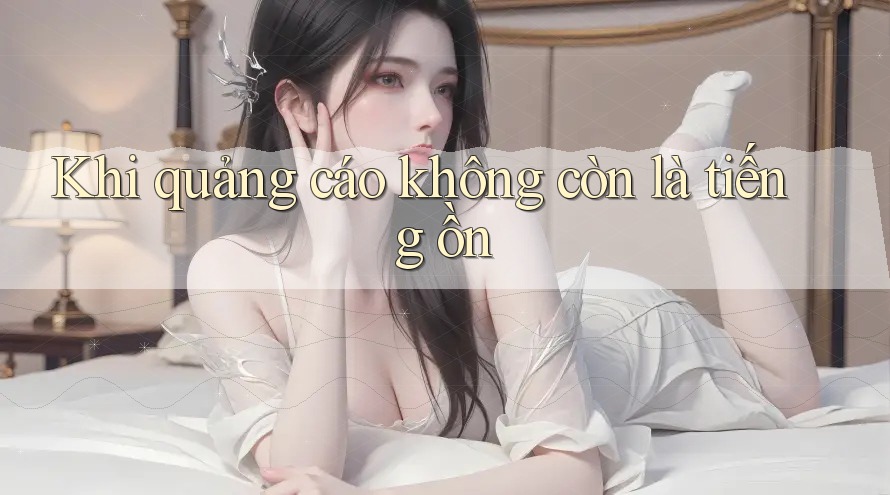 Khi quảng cáo không còn là tiếng ồn