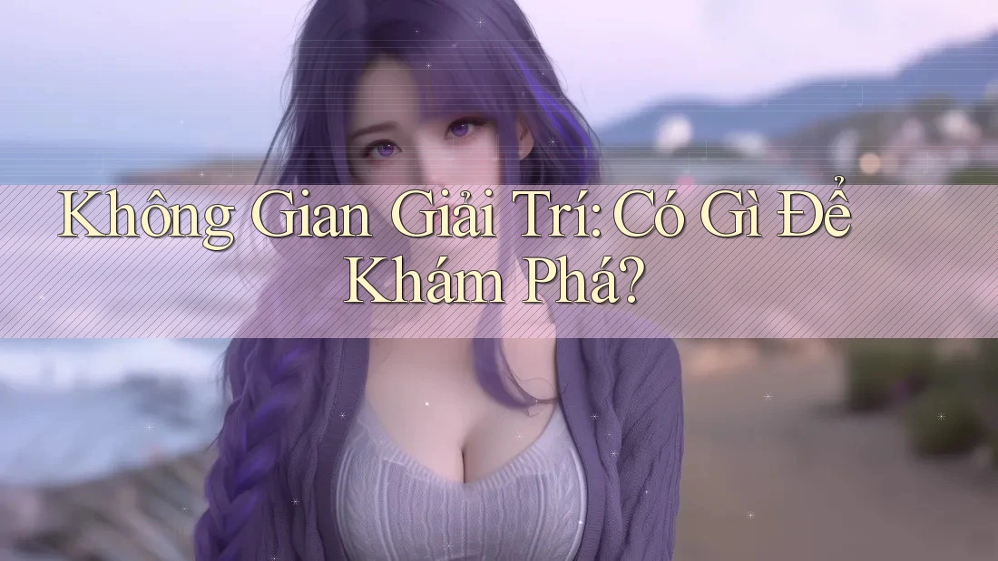 Không Gian Giải Trí: Có Gì Để Khám Phá?