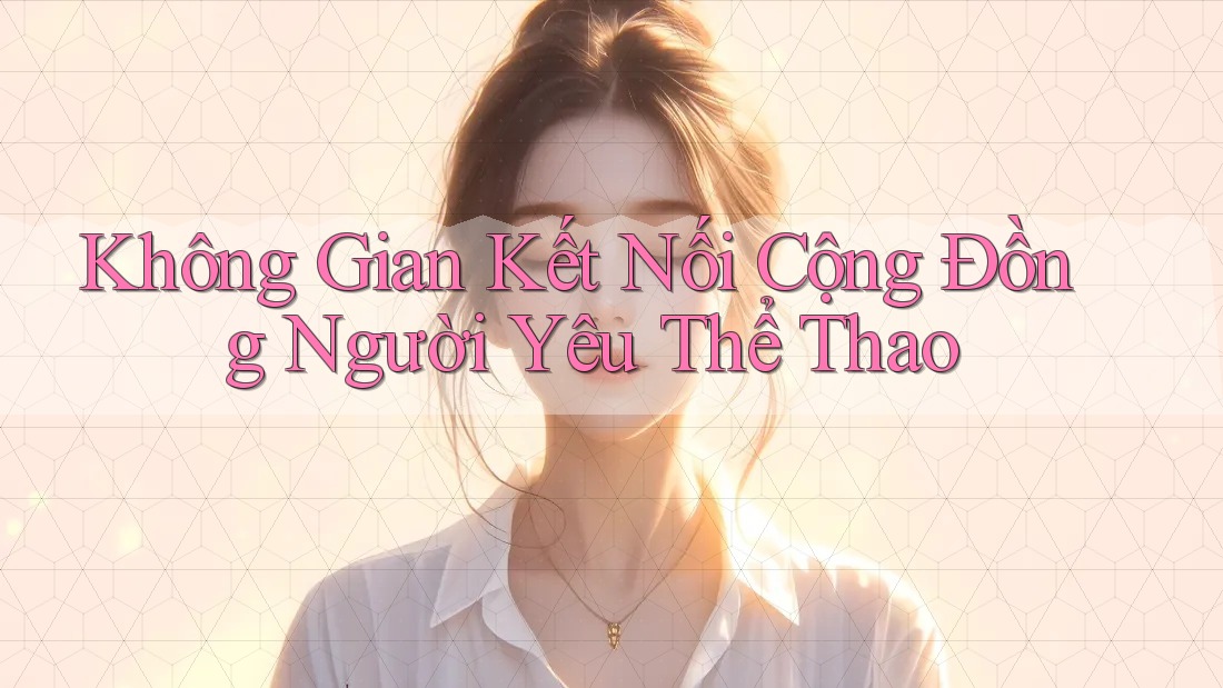 Không Gian Kết Nối Cộng Đồng Người Yêu Thể Thao Không Gian Kết Nối Cộng Đồng Người Yêu Thể Thao