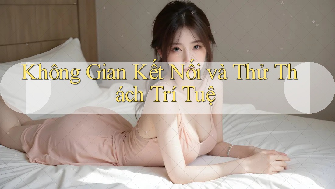 Không Gian Kết Nối và Thử Thách Trí Tuệ