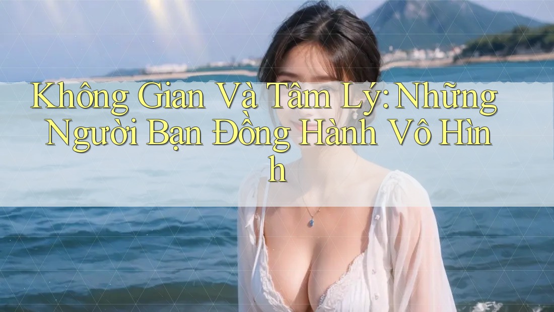Không Gian Và Tâm Lý: Những Người Bạn Đồng Hành Vô Hình