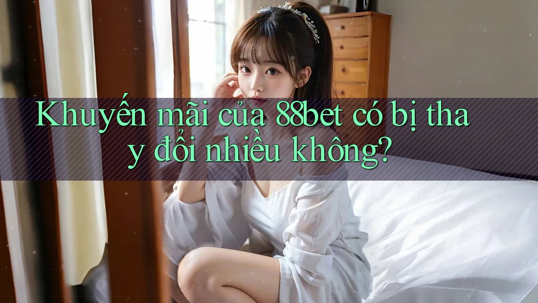 Khuyến mãi của 88bet có bị thay đổi nhiều không?