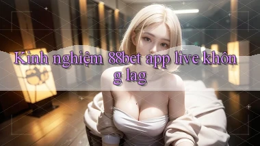 Kinh nghiệm 88bet app live không lag