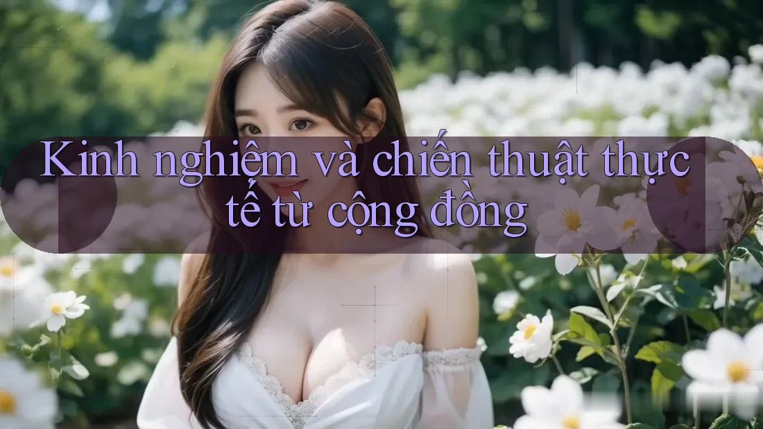 Kinh nghiệm và chiến thuật thực tế từ cộng đồng