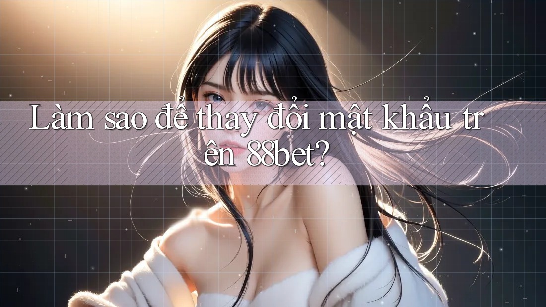 Làm sao để thay đổi mật khẩu trên 88bet? Làm sao để thay đổi mật khẩu trên 88bet?