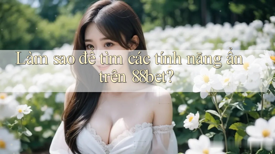 Làm sao để tìm các tính năng ẩn trên 88bet?