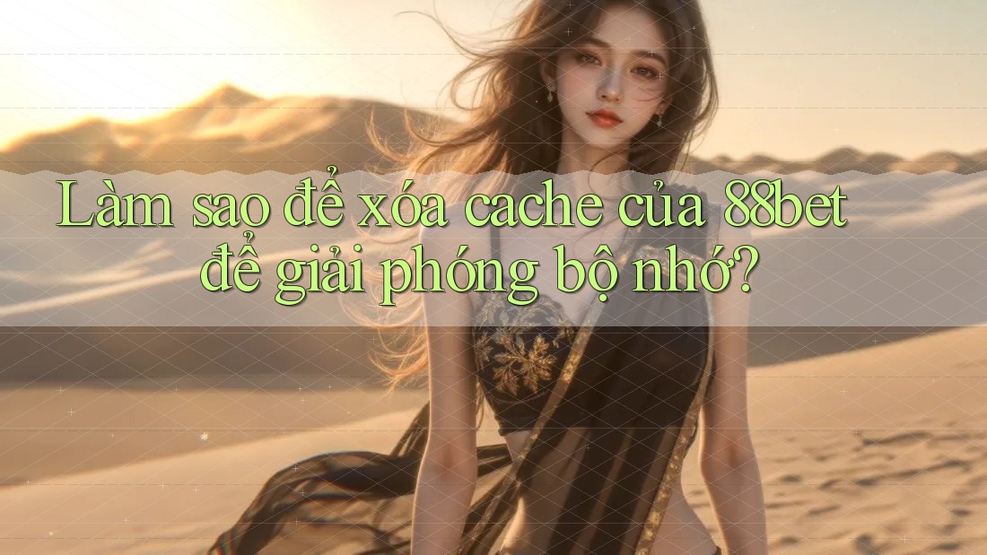 Làm sao để xóa cache của 88bet để giải phóng bộ nhớ? Làm sao để xóa cache của 88bet để giải phóng bộ nhớ?