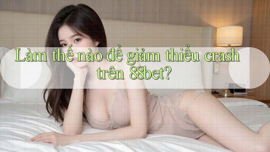 Làm thế nào để giảm thiểu crash trên 88bet? Làm thế nào để giảm thiểu crash trên 88bet?