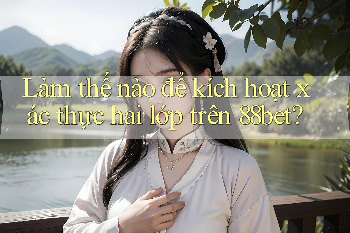 Làm thế nào để kích hoạt xác thực hai lớp trên 88bet? Làm thế nào để kích hoạt xác thực hai lớp trên 88bet?
