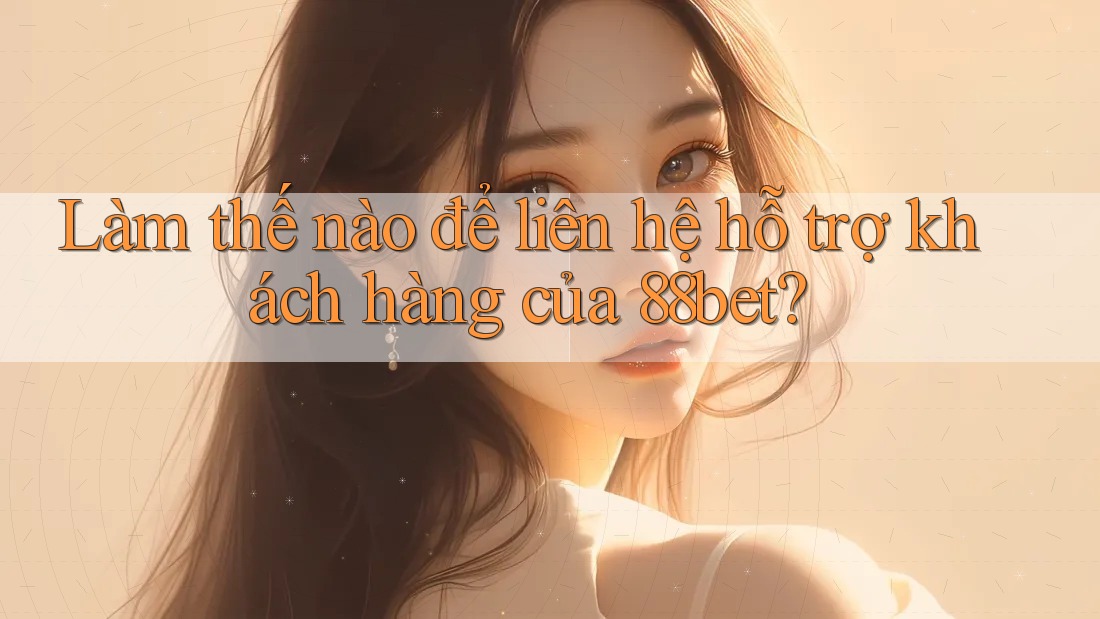 Làm thế nào để liên hệ hỗ trợ khách hàng của 88bet? Làm thế nào để liên hệ hỗ trợ khách hàng của 88bet?
