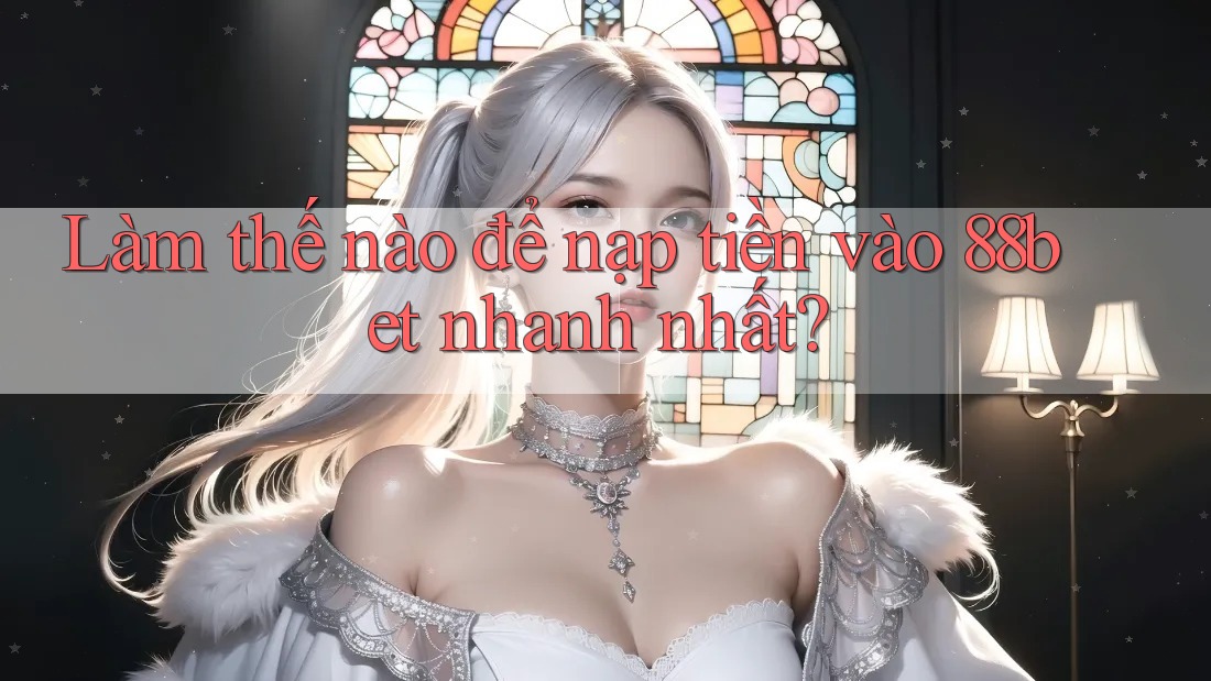 Làm thế nào để nạp tiền vào 88bet nhanh nhất?