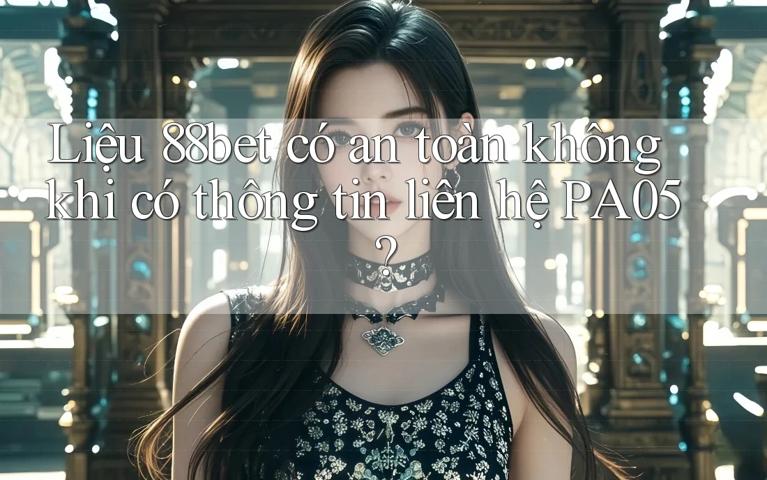 Liệu 88bet có an toàn không khi có thông tin liên hệ PA05? Liệu 88bet có an toàn không khi có thông tin liên hệ PA05?