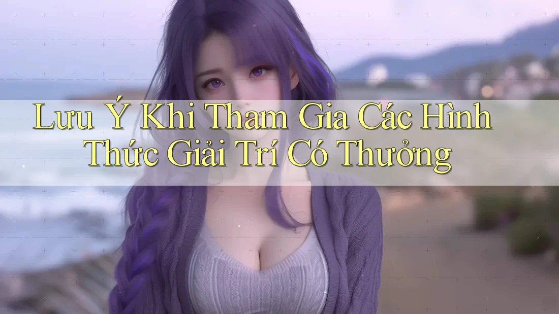 Lưu Ý Khi Tham Gia Các Hình Thức Giải Trí Có Thưởng Lưu Ý Khi Tham Gia Các Hình Thức Giải Trí Có Thưởng